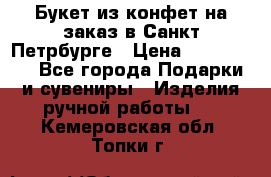 Букет из конфет на заказ в Санкт-Петрбурге › Цена ­ 200-1500 - Все города Подарки и сувениры » Изделия ручной работы   . Кемеровская обл.,Топки г.